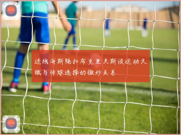 连线海斯隔扣布克里夫斯谈运动天赋与传球选择的微妙关系