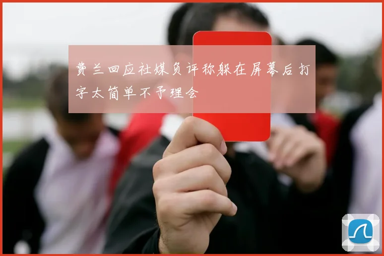 费兰回应社媒负评称躲在屏幕后打字太简单不予理会