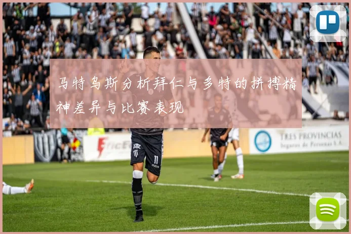 马特乌斯分析拜仁与多特的拼搏精神差异与比赛表现