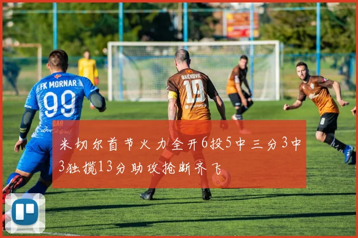 米切尔首节火力全开6投5中三分3中3独揽13分助攻抢断齐飞