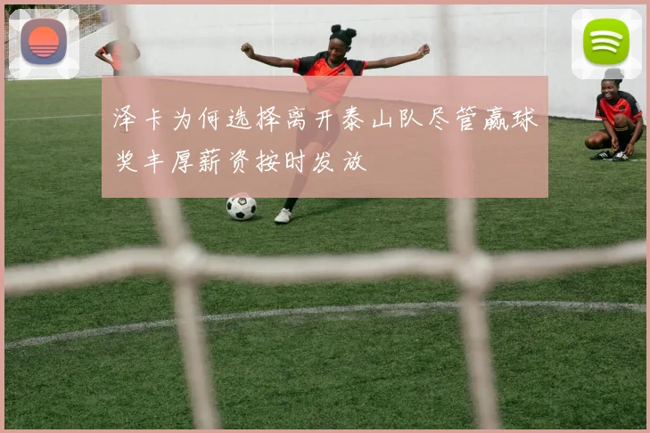 泽卡为何选择离开泰山队尽管赢球奖丰厚薪资按时发放