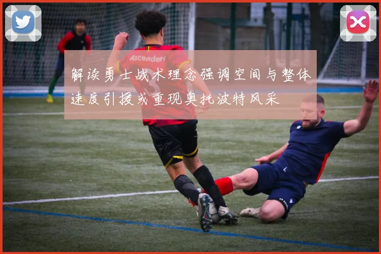 解读勇士战术理念强调空间与整体速度引援或重现奥托波特风采