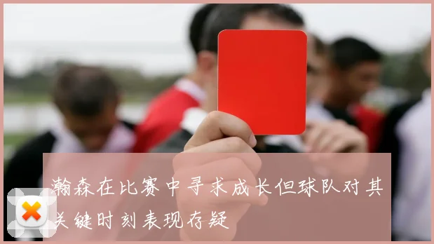 瀚森在比赛中寻求成长但球队对其关键时刻表现存疑