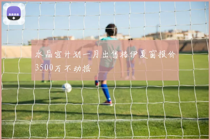 水晶宫计划一月出售格伊夏窗报价3500万不动摇