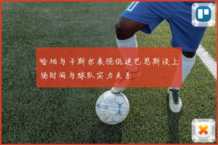 哈珀与卡斯尔表现低迷巴恩斯谈上场时间与球队实力关系