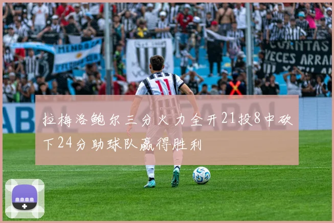 拉梅洛鲍尔三分火力全开21投8中砍下24分助球队赢得胜利
