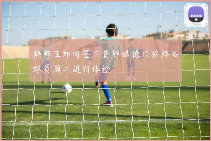 热那亚即将签下费耶诺德门将拜洛球员周二进行体检