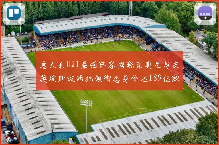 意大利U21最强阵容揭晓莱奥尼与皮奥埃斯波西托领衔总身价达189亿欧